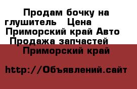 Продам бочку на глушитель › Цена ­ 1 200 - Приморский край Авто » Продажа запчастей   . Приморский край